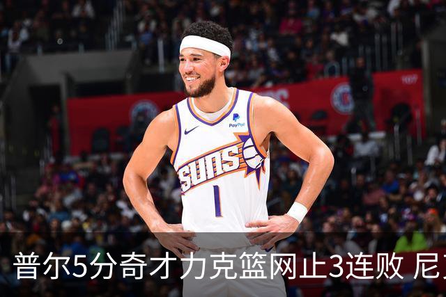 普尔5分奇才力克篮网止3连败 尼克斯不敌魔术